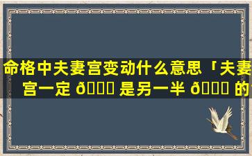 命格中夫妻宫变动什么意思「夫妻宫一定 🐅 是另一半 🐘 的命宫」